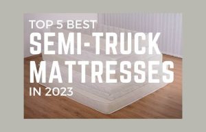 Top 5 Best Semi-Truck Mattresses In 2023