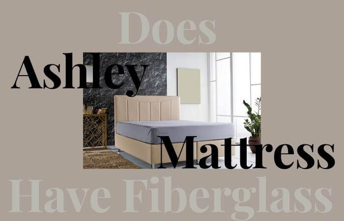 Does Ashley Mattress Have Fiberglass? How To Know It Exists?