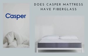 Does Casper Mattress Have Fiberglass? A Detailed Answer