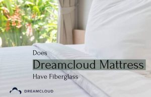 Does Dreamcloud Mattress Have Fiberglass?