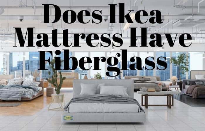 Does Ikea Mattress Have Fiberglass? Top 3 Popular Mattresses