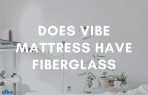 Does Vibe Mattress Have Fiberglass? Read Before Buying