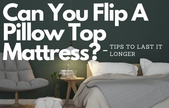 Can You Flip A Pillow Top Mattress? Tips To Last It Longer