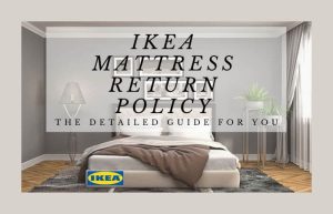 IKEA Mattress Return Policy: The Detailed Guide For You