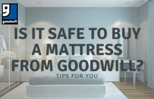 Is It Safe To Buy A Mattress From Goodwill? Tips For You