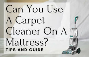 Can You Use A Carpet Cleaner On A Mattress? Tips And Guide